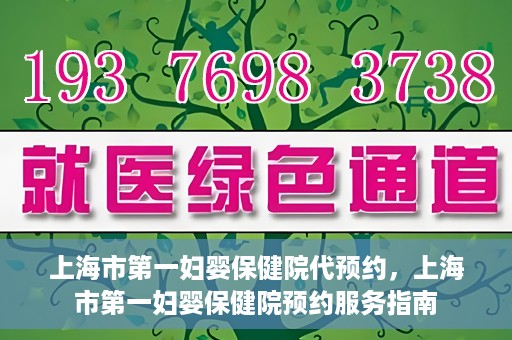 上海市第一妇婴保健院代预约，上海市第一妇婴保健院预约服务指南