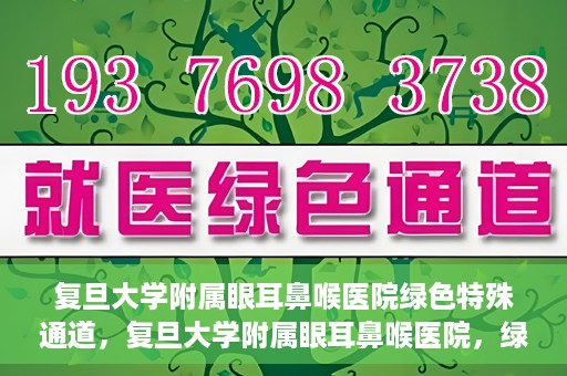复旦大学附属眼耳鼻喉医院绿色特殊通道，复旦大学附属眼耳鼻喉医院，绿色特殊通道开启健康之门