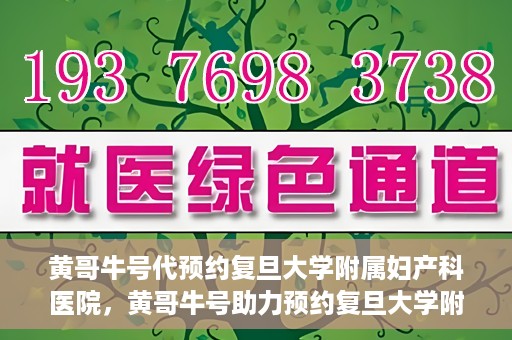 黄哥牛号代预约复旦大学附属妇产科医院，黄哥牛号助力预约复旦大学附属妇产科医院，一站式便捷服务开启预约新纪元