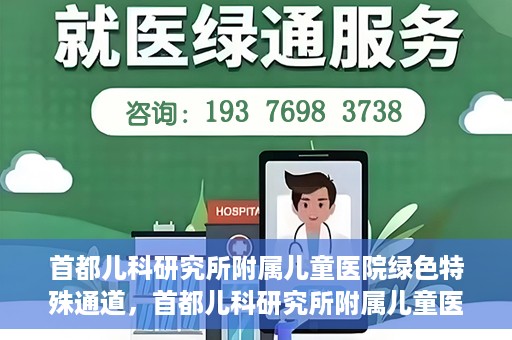 首都儿科研究所附属儿童医院绿色特殊通道，首都儿科研究所附属儿童医院，开启绿色特殊通道，守护儿童健康之路