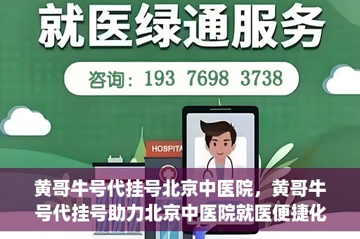黄哥牛号代挂号北京中医院，黄哥牛号代挂号助力北京中医院就医便捷化