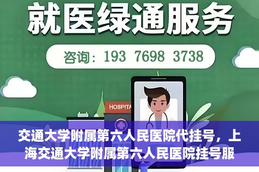 交通大学附属第六人民医院代挂号，上海交通大学附属第六人民医院挂号服务详解