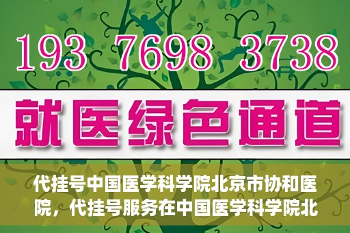代挂号中国医学科学院北京市协和医院，代挂号服务在中国医学科学院北京市协和医院