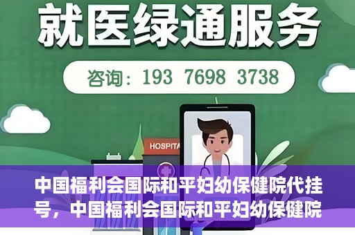 中国福利会国际和平妇幼保健院代挂号，中国福利会国际和平妇幼保健院便捷代挂号服务