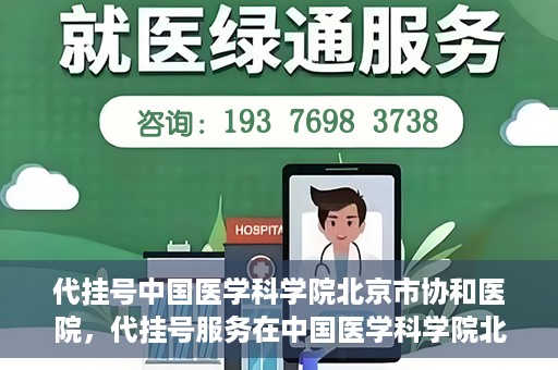 代挂号中国医学科学院北京市协和医院，代挂号服务在中国医学科学院北京市协和医院