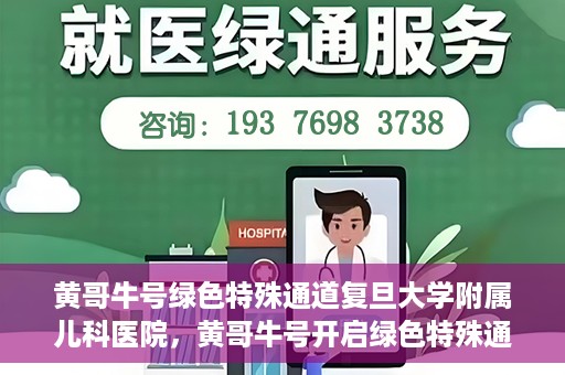 黄哥牛号绿色特殊通道复旦大学附属儿科医院，黄哥牛号开启绿色特殊通道，复旦大学附属儿科医院助力健康成长新篇章