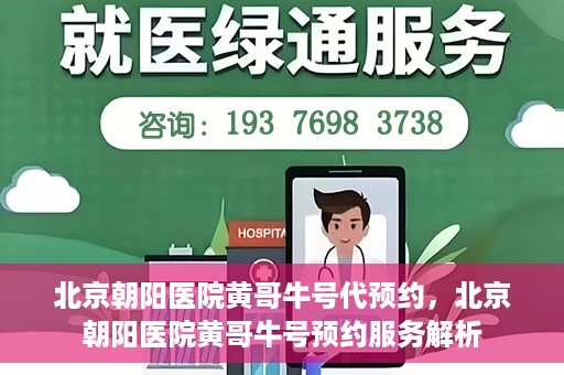 北京朝阳医院黄哥牛号代预约，北京朝阳医院黄哥牛号预约服务解析