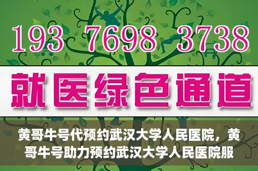 黄哥牛号代预约武汉大学人民医院，黄哥牛号助力预约武汉大学人民医院服务