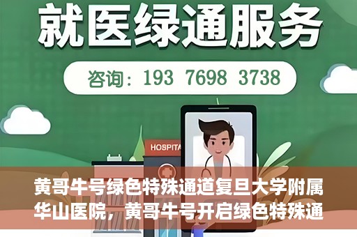 黄哥牛号绿色特殊通道复旦大学附属华山医院，黄哥牛号开启绿色特殊通道，华山医院展现医疗新力量