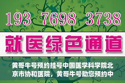 黄哥牛号预约挂号中国医学科学院北京市协和医院，黄哥牛号助您预约中国医学科学院北京市协和医院专家号