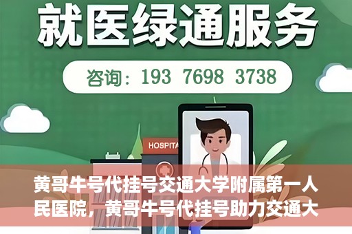 黄哥牛号代挂号交通大学附属第一人民医院，黄哥牛号代挂号助力交通大学附属第一人民医院就医无忧