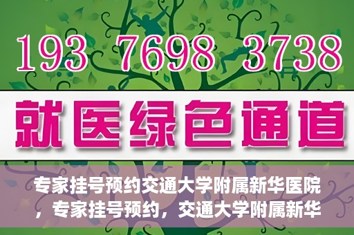 专家挂号预约交通大学附属新华医院，专家挂号预约，交通大学附属新华医院就医指南