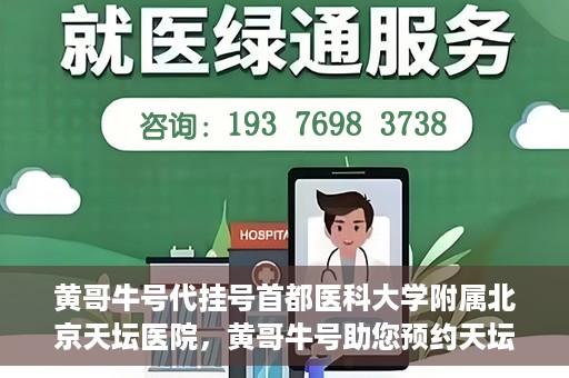黄哥牛号代挂号首都医科大学附属北京天坛医院，黄哥牛号助您预约天坛医院——首都医科大学附属北京天坛医院代挂号服务