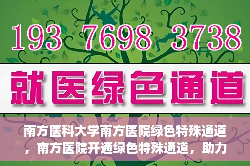 南方医科大学南方医院绿色特殊通道，南方医院开通绿色特殊通道，助力患者就医无忧