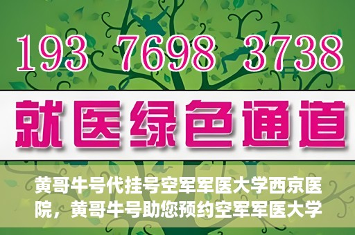 黄哥牛号代挂号空军军医大学西京医院，黄哥牛号助您预约空军军医大学西京医院专家号