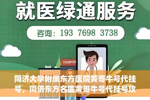 同济大学附属东方医院黄哥牛号代挂号，同济东方名医黄哥牛号代挂号攻略