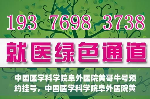 中国医学科学院阜外医院黄哥牛号预约挂号，中国医学科学院阜外医院黄哥牛号预约挂号指南