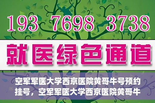 空军军医大学西京医院黄哥牛号预约挂号，空军军医大学西京医院黄哥牛医生预约挂号攻略