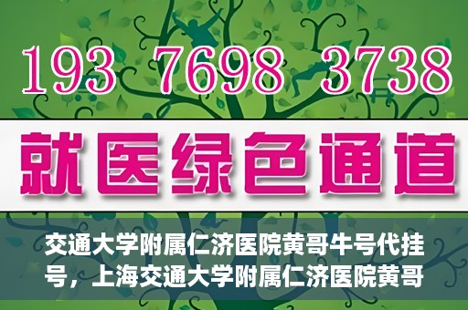 交通大学附属仁济医院黄哥牛号代挂号，上海交通大学附属仁济医院黄哥牛号代挂号背后的故事