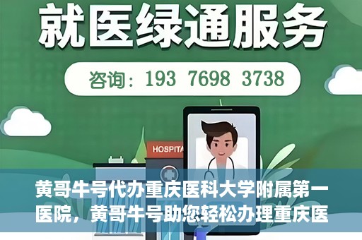 黄哥牛号代办重庆医科大学附属第一医院，黄哥牛号助您轻松办理重庆医科大学附属第一医院事务。