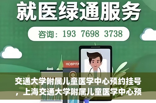 交通大学附属儿童医学中心预约挂号，上海交通大学附属儿童医学中心预约挂号指南