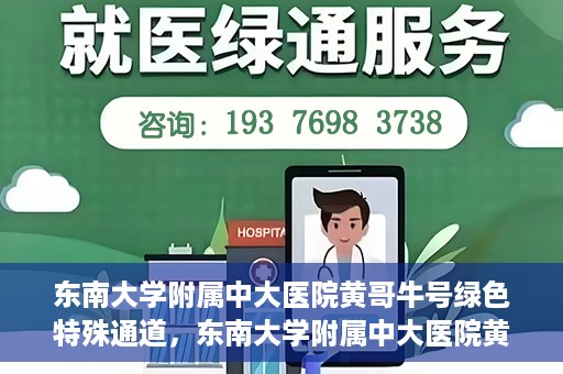 东南大学附属中大医院黄哥牛号绿色特殊通道，东南大学附属中大医院黄哥牛号，绿色特殊通道开启生命之门