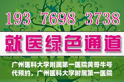广州医科大学附属第一医院黄哥牛号代预约，广州医科大学附属第一医院黄哥名医号预约攻略