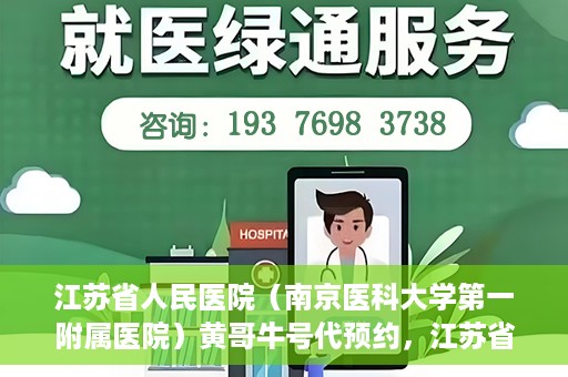 江苏省人民医院（南京医科大学第一附属医院）黄哥牛号代预约，江苏省人民医院（南京医科大学第一附属医院）黄哥牛号预约服务解析