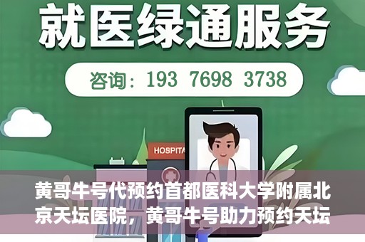 黄哥牛号代预约首都医科大学附属北京天坛医院，黄哥牛号助力预约天坛医院，专业医疗预约服务开启