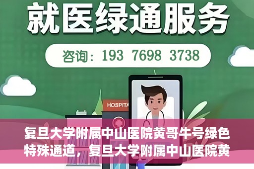 复旦大学附属中山医院黄哥牛号绿色特殊通道，复旦大学附属中山医院黄哥牛号，绿色特殊通道开启健康之门