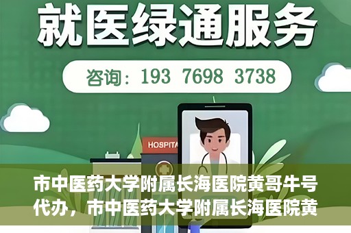 市中医药大学附属长海医院黄哥牛号代办，市中医药大学附属长海医院黄哥牛号——一站式便捷代办服务