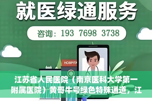 江苏省人民医院（南京医科大学第一附属医院）黄哥牛号绿色特殊通道，江苏省人民医院绿色特殊通道，黄哥牛号的医疗速度与温情服务