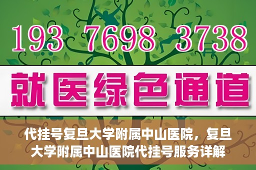 代挂号复旦大学附属中山医院，复旦大学附属中山医院代挂号服务详解