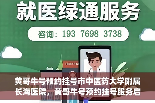 黄哥牛号预约挂号市中医药大学附属长海医院，黄哥牛号预约挂号服务启动，市中医药大学附属长海医院便捷就医新体验