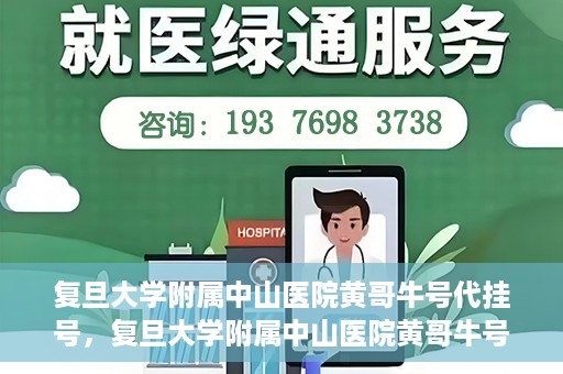 复旦大学附属中山医院黄哥牛号代挂号，复旦大学附属中山医院黄哥牛号代挂号背后的故事与真相探索