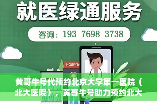 黄哥牛号代预约北京大学第一医院（北大医院），黄哥牛号助力预约北大医院——北京大学第一医院权威预约服务开启