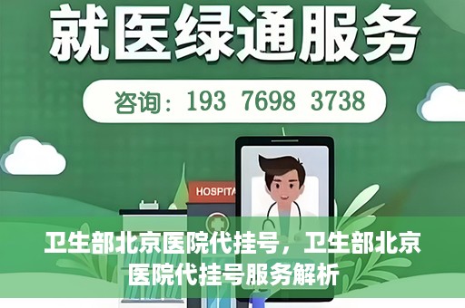 卫生部北京医院代挂号，卫生部北京医院代挂号服务解析
