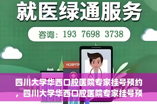 四川大学华西口腔医院专家挂号预约，四川大学华西口腔医院专家挂号预约攻略