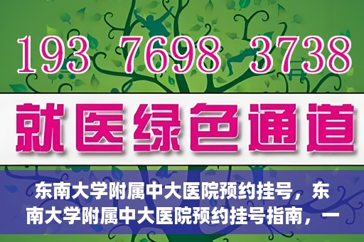 东南大学附属中大医院预约挂号，东南大学附属中大医院预约挂号指南，一站式解决您的挂号需求