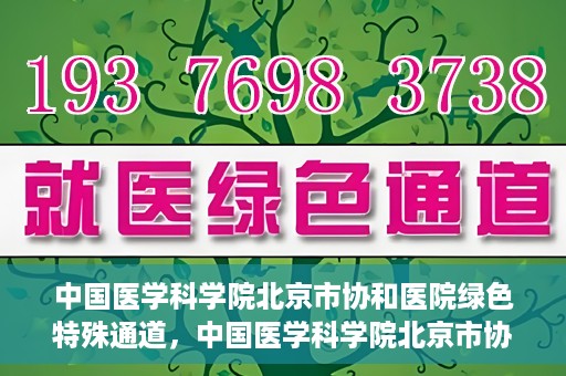 中国医学科学院北京市协和医院绿色特殊通道，中国医学科学院北京市协和医院，绿色特殊通道开启健康之门