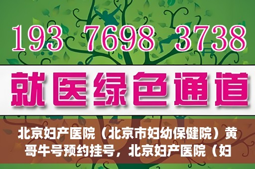 北京妇产医院（北京市妇幼保健院）黄哥牛号预约挂号，北京妇产医院（妇幼保健院）黄哥牛号预约挂号攻略，轻松挂号，就医无忧！