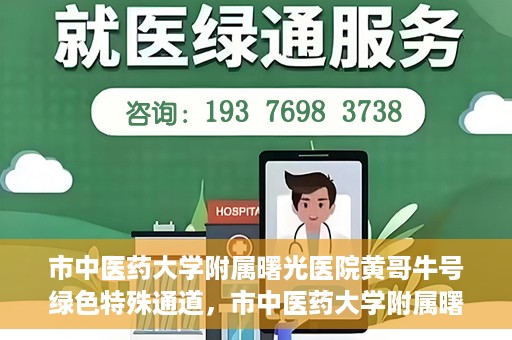 市中医药大学附属曙光医院黄哥牛号绿色特殊通道，市中医药大学附属曙光医院黄哥牛号，绿色特殊通道开启健康之门