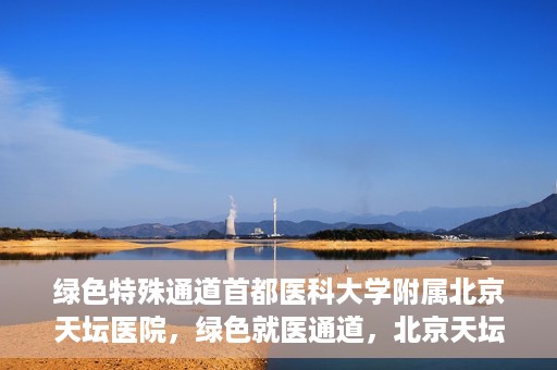 绿色特殊通道首都医科大学附属北京天坛医院，绿色就医通道，北京天坛医院的特殊通道探索