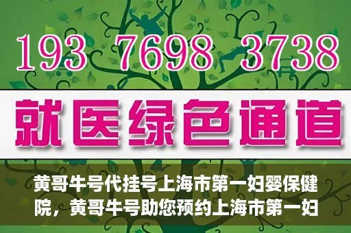 黄哥牛号代挂号上海市第一妇婴保健院，黄哥牛号助您预约上海市第一妇婴保健院挂号服务