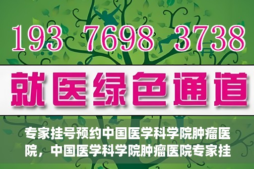 专家挂号预约中国医学科学院肿瘤医院，中国医学科学院肿瘤医院专家挂号预约指南