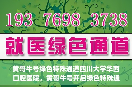 黄哥牛号绿色特殊通道四川大学华西口腔医院，黄哥牛号开启绿色特殊通道，四川大学华西口腔医院倾力支持