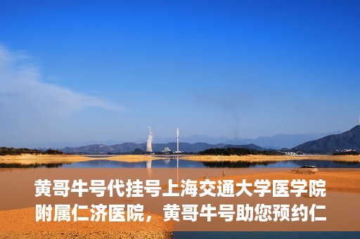 黄哥牛号代挂号上海交通大学医学院附属仁济医院，黄哥牛号助您预约仁济医院——上海交通大学医学院附属仁济医院代挂号服务