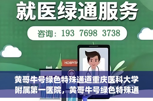黄哥牛号绿色特殊通道重庆医科大学附属第一医院，黄哥牛号绿色特殊通道，重庆医科大学附属第一医院实践探索