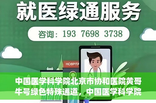中国医学科学院北京市协和医院黄哥牛号绿色特殊通道，中国医学科学院北京市协和医院黄哥牛号，绿色特殊通道开启健康之门