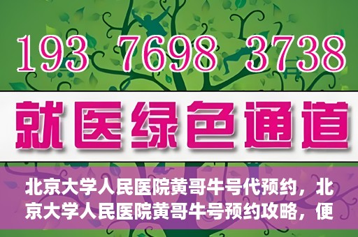 北京大学人民医院黄哥牛号代预约，北京大学人民医院黄哥牛号预约攻略，便捷代预约服务解析